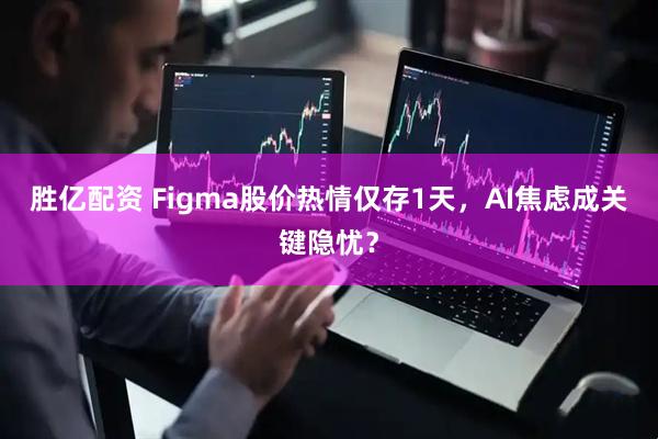 胜亿配资 Figma股价热情仅存1天，AI焦虑成关键隐忧？