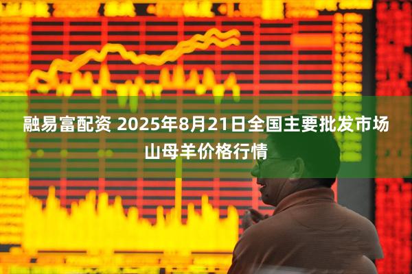 融易富配资 2025年8月21日全国主要批发市场山母羊价格行情