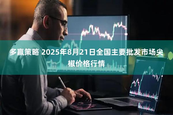 多赢策略 2025年8月21日全国主要批发市场尖椒价格行情