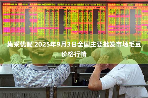 集采优配 2025年9月3日全国主要批发市场毛豆价格行情