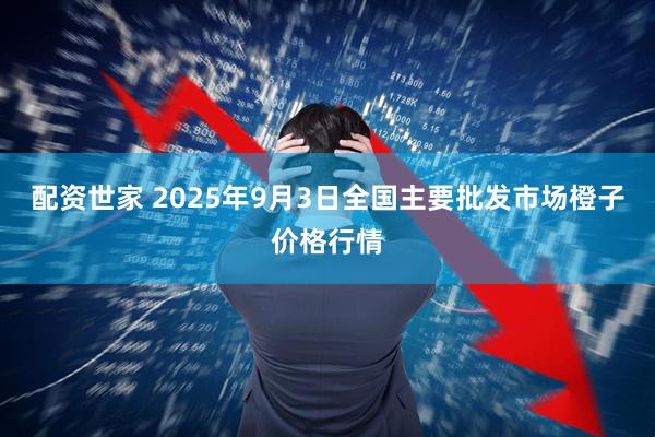 配资世家 2025年9月3日全国主要批发市场橙子价格行情