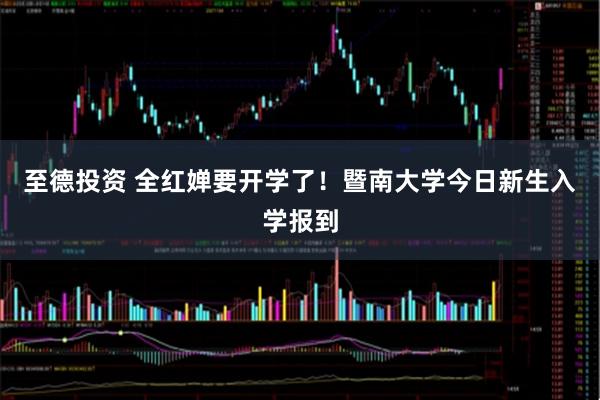 至德投资 全红婵要开学了！暨南大学今日新生入学报到
