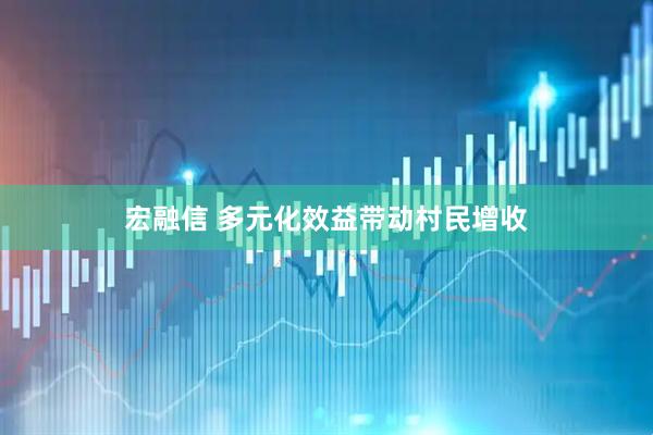 宏融信 多元化效益带动村民增收